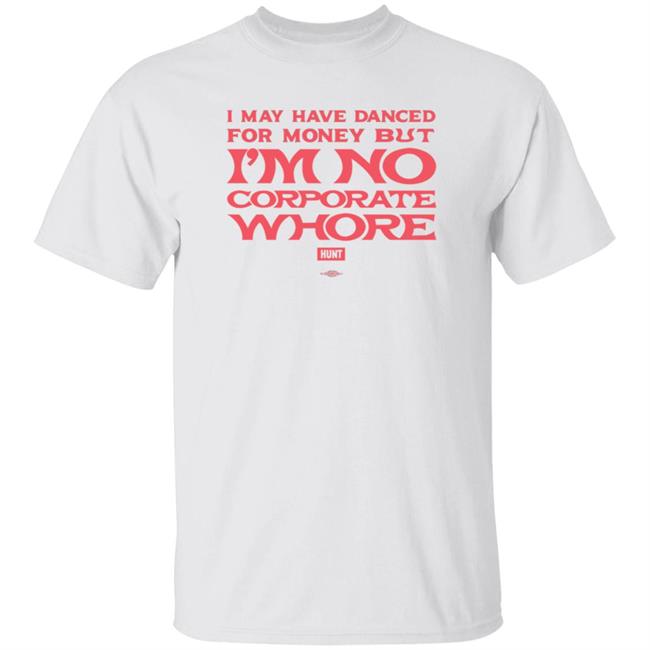 I May Have Danced For Money But I'm No Corporate Whore Shirt Alexandra Hunt