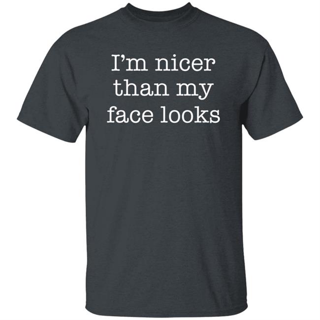 I'm Nicer Than My Face Looks Shirt I'm Nicer Than My Face Looks Shirt
