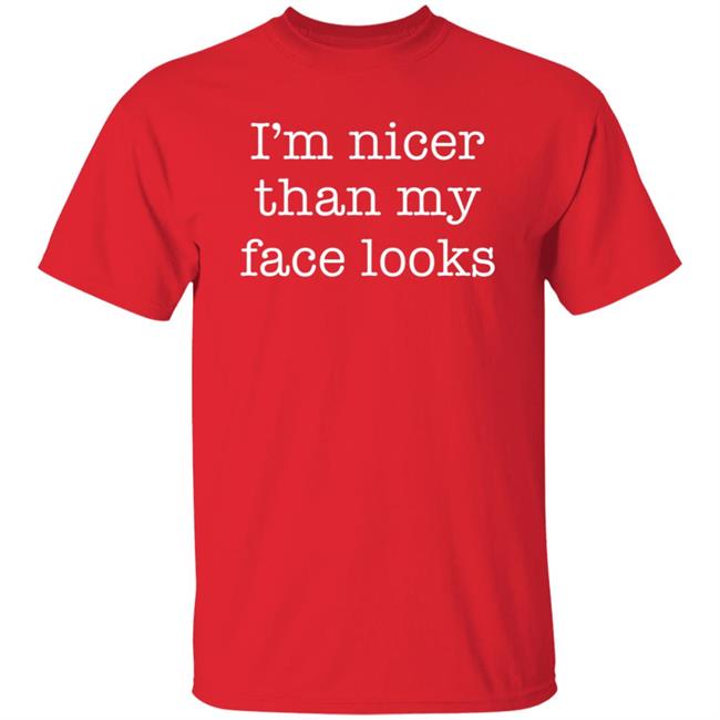 I'm Nicer Than My Face Looks Shirt I'm Nicer Than My Face Looks Shirt
