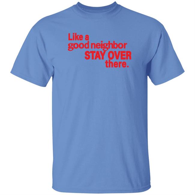 Like A Good Neighbor Stay Over There Shirt Freshradio Merch Like A Good Neighbor Stay Over There Shirt Freshradio Merch