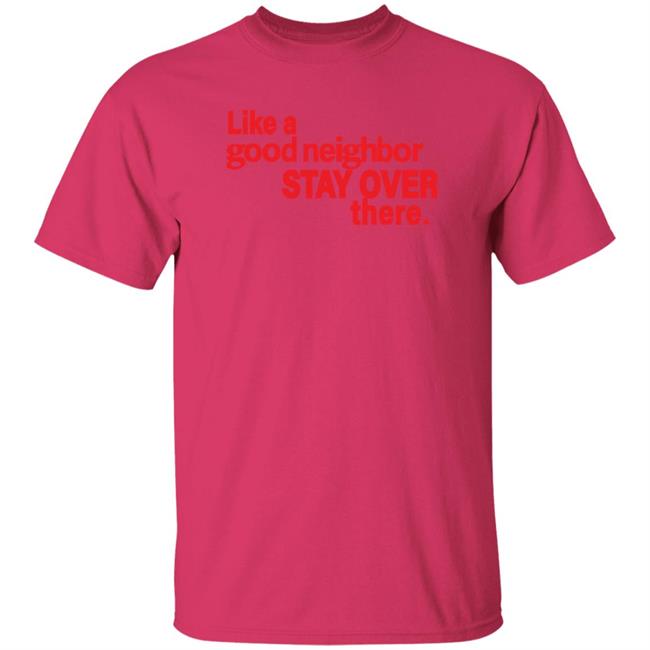 Like A Good Neighbor Stay Over There Shirt Freshradio Merch Like A Good Neighbor Stay Over There Shirt Freshradio Merch