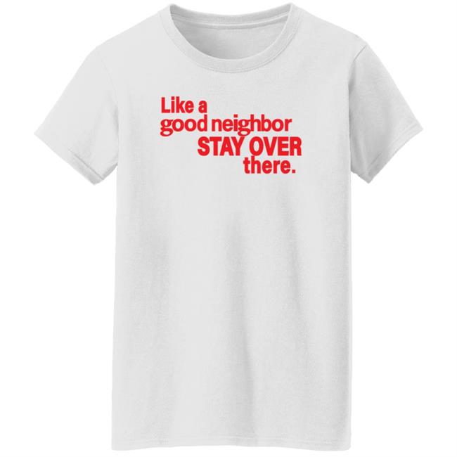 Like A Good Neighbor Stay Over There Shirt Freshradio Merch Like A Good Neighbor Stay Over There Shirt Freshradio Merch