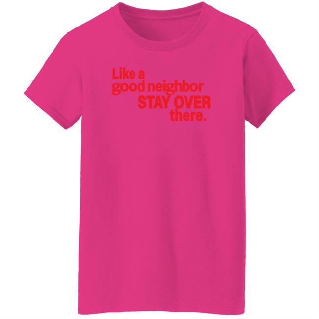 Like A Good Neighbor Stay Over There Shirt Freshradio Merch Like A Good Neighbor Stay Over There Shirt Freshradio Merch