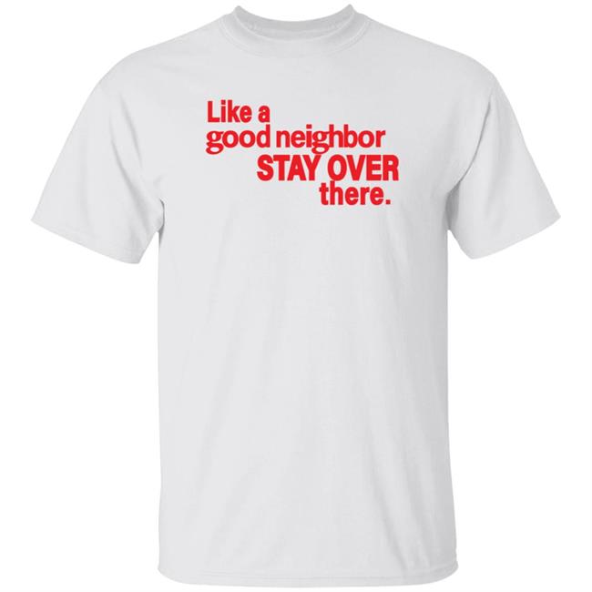 Like A Good Neighbor Stay Over There Shirt Freshradio Merch Like A Good Neighbor Stay Over There Shirt Freshradio Merch