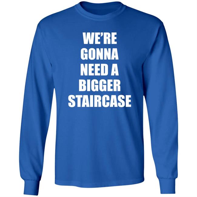 We’re Gonna Need A Bigger Staircase Shirt Hoodie Sweatshirt We’re Gonna Need A Bigger Staircase Shirt Hoodie Sweatshirt