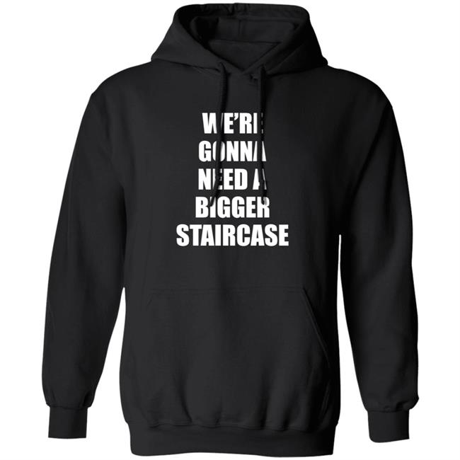 We’re Gonna Need A Bigger Staircase Shirt Hoodie Sweatshirt We’re Gonna Need A Bigger Staircase Shirt Hoodie Sweatshirt