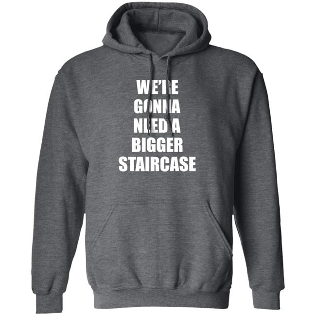 We’re Gonna Need A Bigger Staircase Shirt Hoodie Sweatshirt We’re Gonna Need A Bigger Staircase Shirt Hoodie Sweatshirt