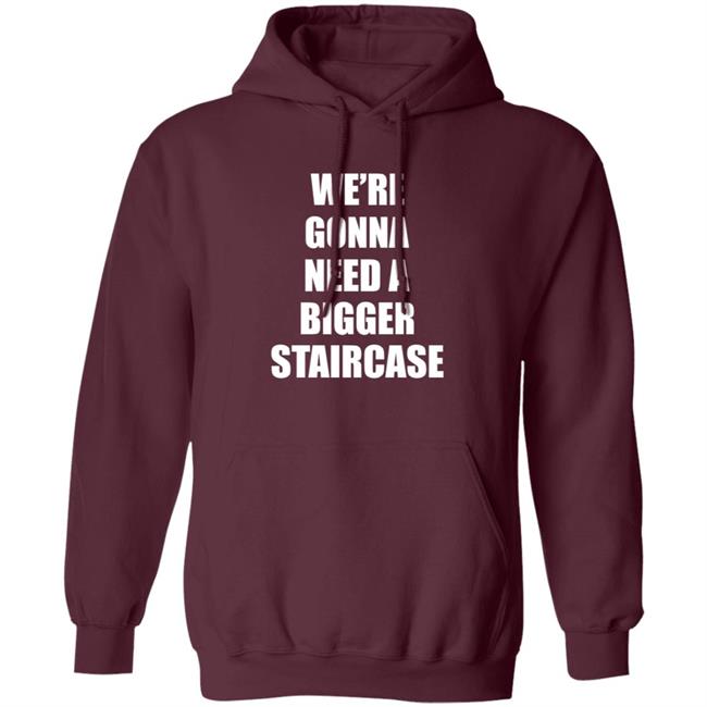 We’re Gonna Need A Bigger Staircase Shirt Hoodie Sweatshirt We’re Gonna Need A Bigger Staircase Shirt Hoodie Sweatshirt