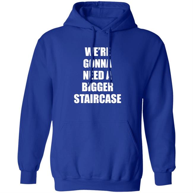 We’re Gonna Need A Bigger Staircase Shirt Hoodie Sweatshirt We’re Gonna Need A Bigger Staircase Shirt Hoodie Sweatshirt