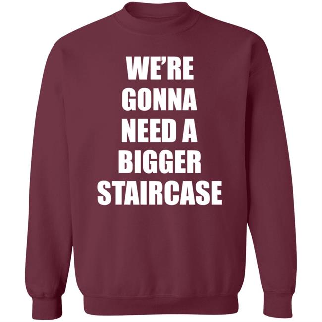 We’re Gonna Need A Bigger Staircase Shirt Hoodie Sweatshirt We’re Gonna Need A Bigger Staircase Shirt Hoodie Sweatshirt