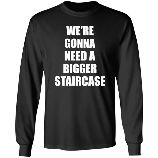 We’re Gonna Need A Bigger Staircase Shirt Hoodie Sweatshirt We’re Gonna Need A Bigger Staircase Shirt Hoodie Sweatshirt