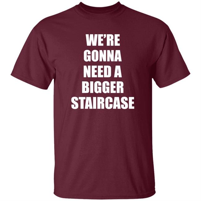 We’re Gonna Need A Bigger Staircase Shirt Hoodie Sweatshirt We’re Gonna Need A Bigger Staircase Shirt Hoodie Sweatshirt