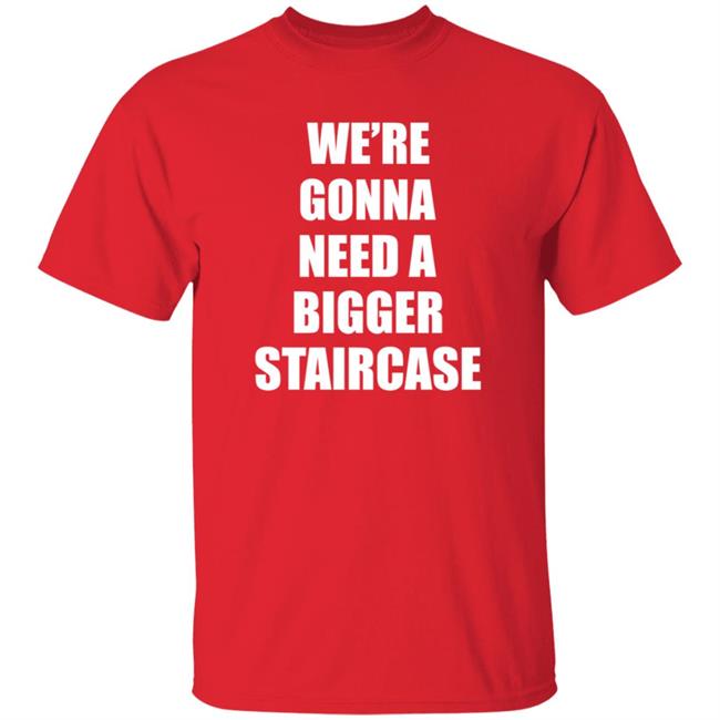 We’re Gonna Need A Bigger Staircase Shirt Hoodie Sweatshirt We’re Gonna Need A Bigger Staircase Shirt Hoodie Sweatshirt