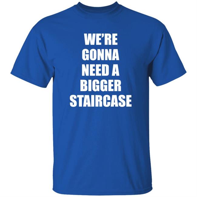 We’re Gonna Need A Bigger Staircase Shirt Hoodie Sweatshirt We’re Gonna Need A Bigger Staircase Shirt Hoodie Sweatshirt