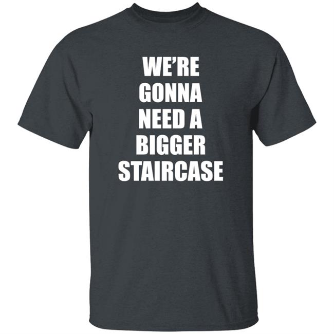 We’re Gonna Need A Bigger Staircase Shirt Hoodie Sweatshirt We’re Gonna Need A Bigger Staircase Shirt Hoodie Sweatshirt