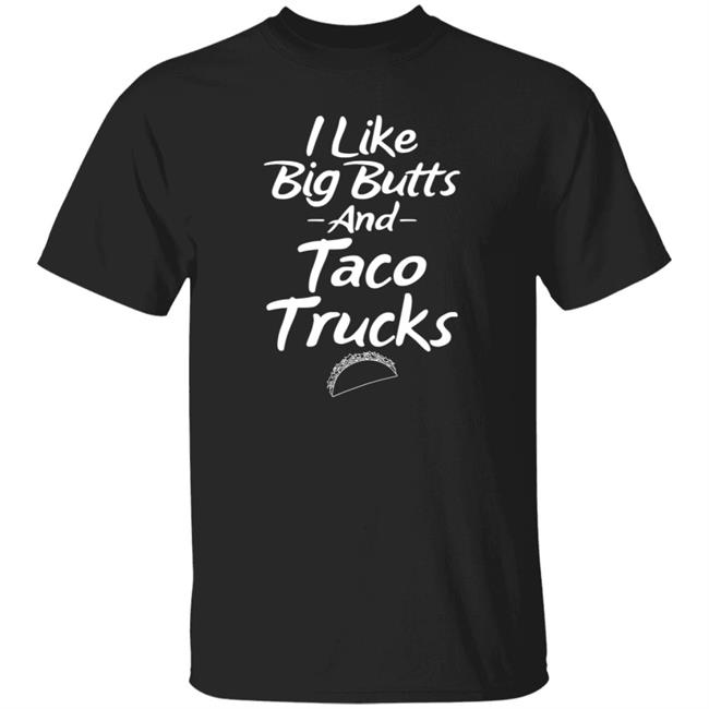 I Like Big Butts And Taco Trucks Shirt Hoodie Sweatshirt Andreharris89
