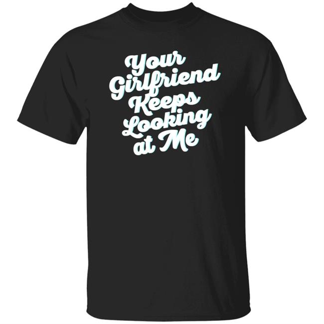 Taylor Sheridan Your Girlfriend Keeps Looking At Me Shirt Hoodie Sweatshirt