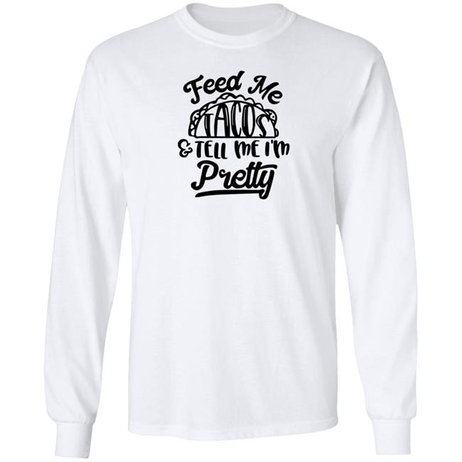 Feed Me Tacos Tell Me I'm Pretty Shirt Hoodie Sweatshirt Feed Me Tacos Tell Me I'm Pretty Shirt Hoodie Sweatshirt