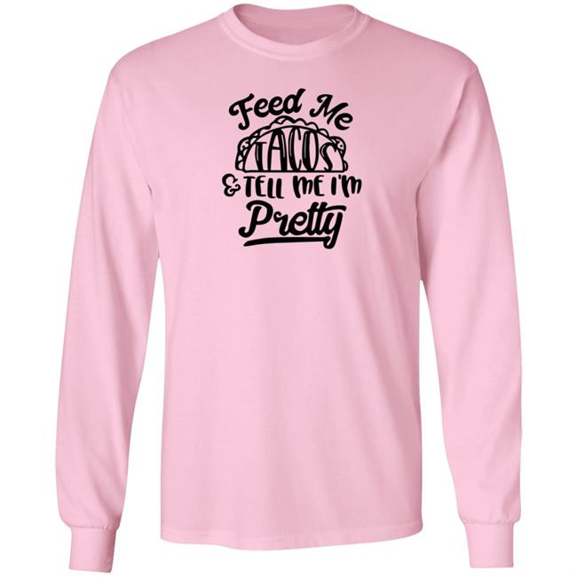 Feed Me Tacos Tell Me I'm Pretty Shirt Hoodie Sweatshirt Feed Me Tacos Tell Me I'm Pretty Shirt Hoodie Sweatshirt
