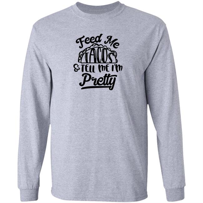 Feed Me Tacos Tell Me I'm Pretty Shirt Hoodie Sweatshirt Feed Me Tacos Tell Me I'm Pretty Shirt Hoodie Sweatshirt