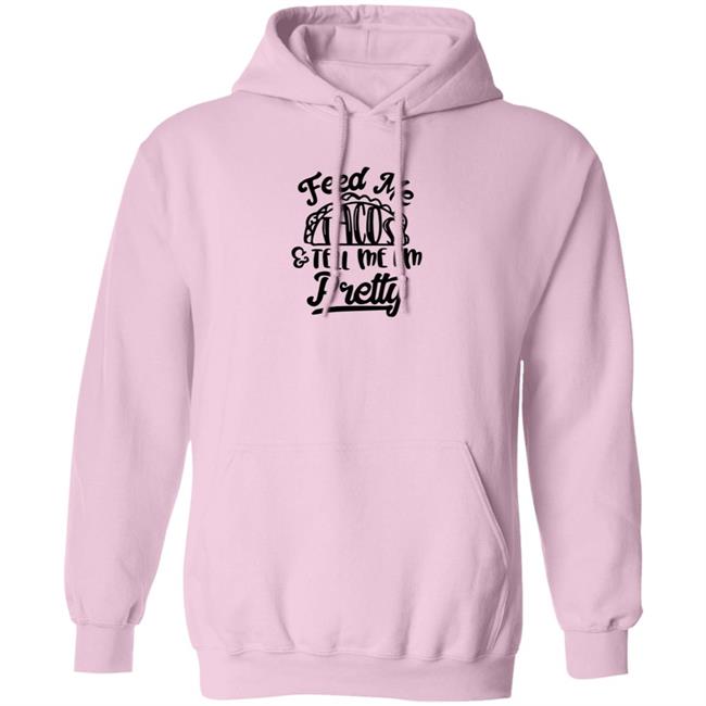 Feed Me Tacos Tell Me I'm Pretty Shirt Hoodie Sweatshirt Feed Me Tacos Tell Me I'm Pretty Shirt Hoodie Sweatshirt
