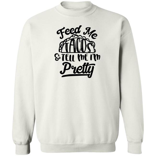Feed Me Tacos Tell Me I'm Pretty Shirt Hoodie Sweatshirt Feed Me Tacos Tell Me I'm Pretty Shirt Hoodie Sweatshirt