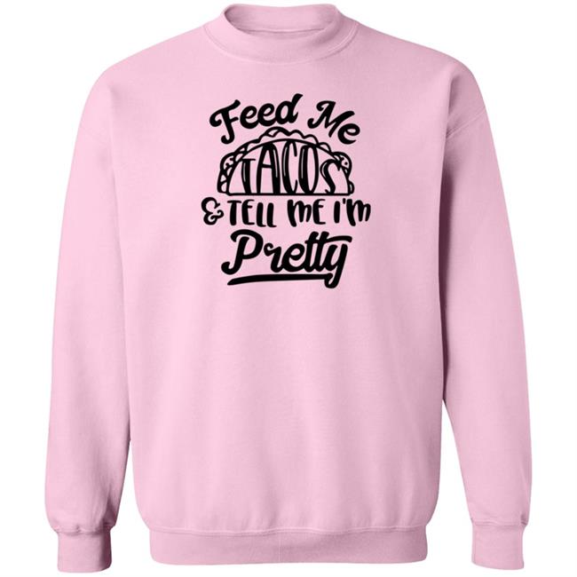 Feed Me Tacos Tell Me I'm Pretty Shirt Hoodie Sweatshirt Feed Me Tacos Tell Me I'm Pretty Shirt Hoodie Sweatshirt