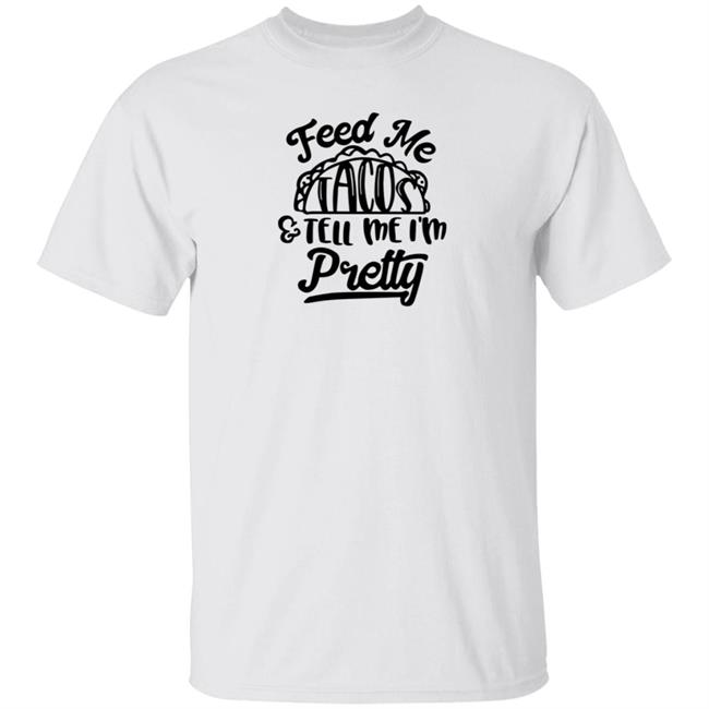 Feed Me Tacos Tell Me I'm Pretty Shirt Hoodie Sweatshirt Feed Me Tacos Tell Me I'm Pretty Shirt Hoodie Sweatshirt