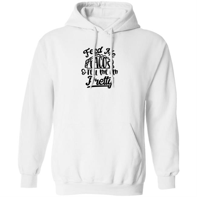 Feed Me Tacos Tell Me I'm Pretty Shirt Hoodie Sweatshirt Feed Me Tacos Tell Me I'm Pretty Shirt Hoodie Sweatshirt