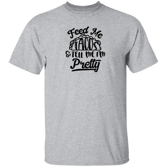 Feed Me Tacos Tell Me I'm Pretty Shirt Hoodie Sweatshirt Feed Me Tacos Tell Me I'm Pretty Shirt Hoodie Sweatshirt