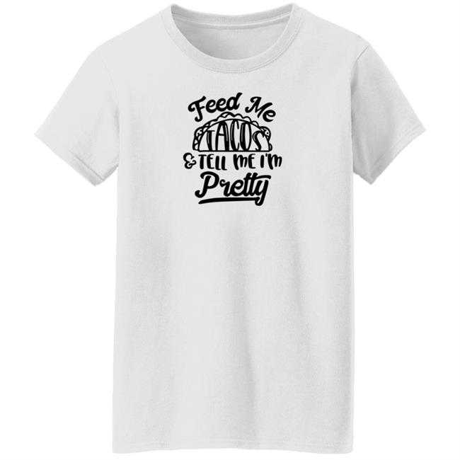 Feed Me Tacos Tell Me I'm Pretty Shirt Hoodie Sweatshirt Feed Me Tacos Tell Me I'm Pretty Shirt Hoodie Sweatshirt