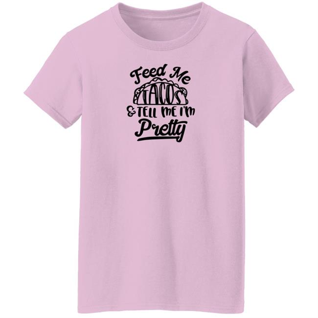 Feed Me Tacos Tell Me I'm Pretty Shirt Hoodie Sweatshirt Feed Me Tacos Tell Me I'm Pretty Shirt Hoodie Sweatshirt