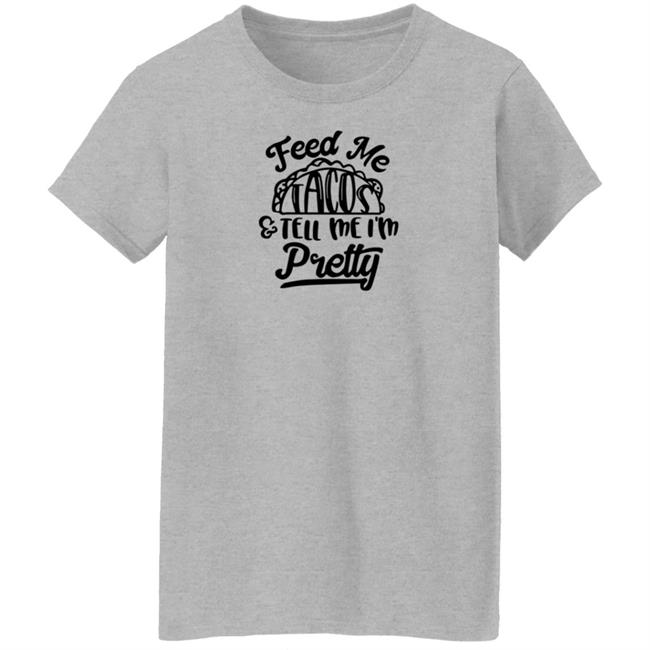 Feed Me Tacos Tell Me I'm Pretty Shirt Hoodie Sweatshirt Feed Me Tacos Tell Me I'm Pretty Shirt Hoodie Sweatshirt