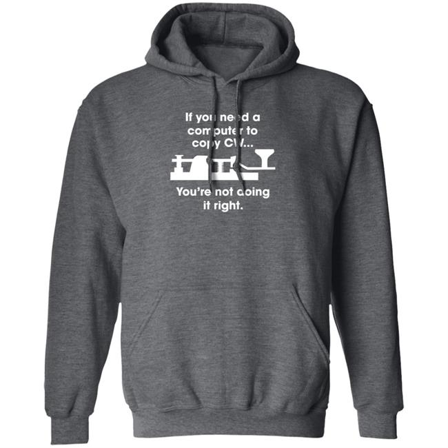 If You Need A Computer To Copy Cw You're Not Doing It Right Shirt Hoodie Sweatshirt If You Need A Computer To Copy Cw You're Not Doing It Right Shirt Hoodie Sweatshirt