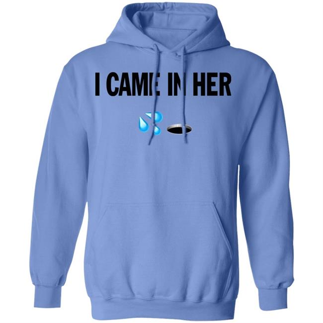 I Came In Her Shirt Hoodie Sweatshirt I Came In Her Shirt Hoodie Sweatshirt
