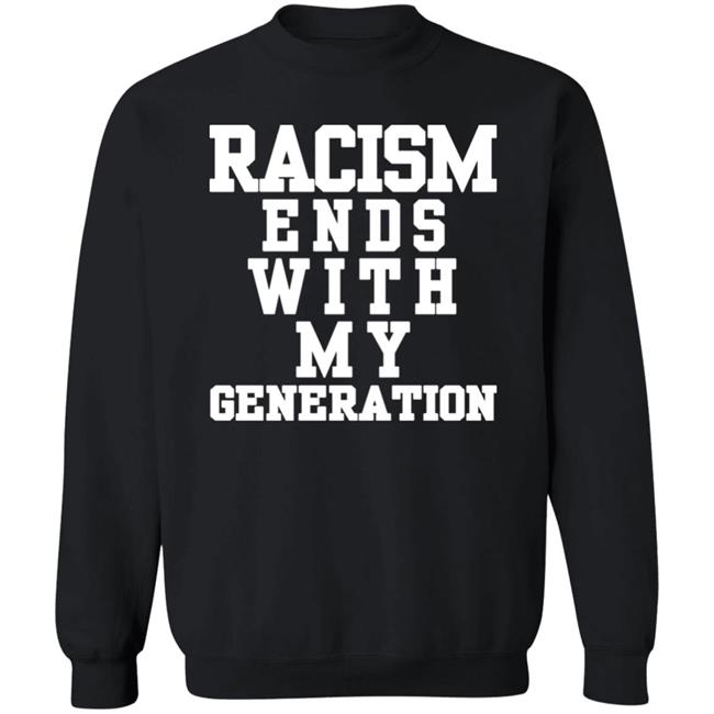 racism ends with my generation Shirt Hoodie Sweatshirt racism ends with my generation Shirt Hoodie Sweatshirt