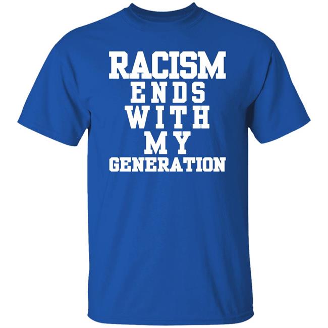 racism ends with my generation Shirt Hoodie Sweatshirt racism ends with my generation Shirt Hoodie Sweatshirt