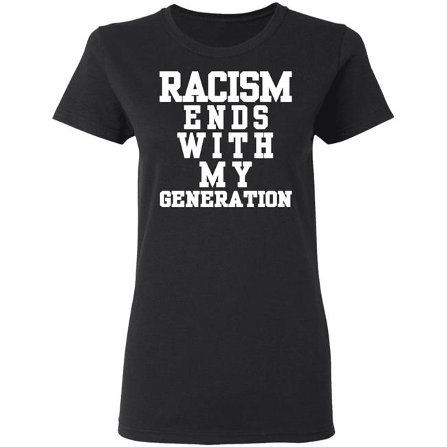 racism ends with my generation Shirt Hoodie Sweatshirt racism ends with my generation Shirt Hoodie Sweatshirt