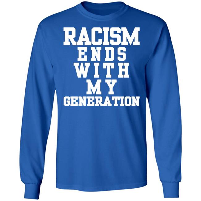 racism ends with my generation Shirt Hoodie Sweatshirt racism ends with my generation Shirt Hoodie Sweatshirt