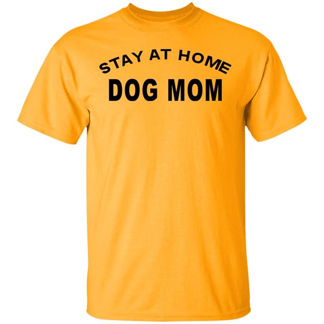 STAY AT HOME DOG MOM Shirt Hoodie Sweatshirt And T Shirt STAY AT HOME DOG MOM Shirt Hoodie Sweatshirt And T Shirt