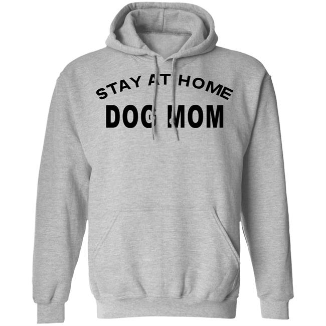 STAY AT HOME DOG MOM Shirt Hoodie Sweatshirt And T Shirt STAY AT HOME DOG MOM Shirt Hoodie Sweatshirt And T Shirt