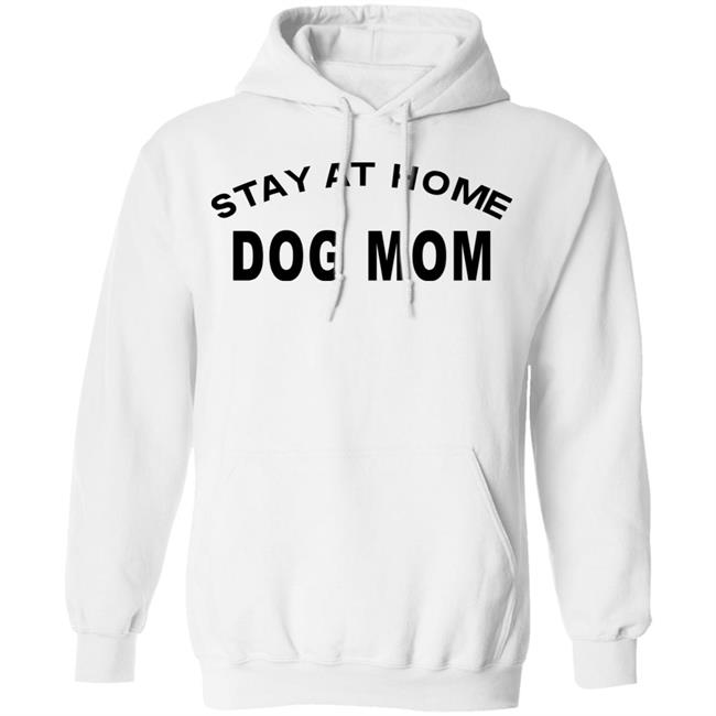 STAY AT HOME DOG MOM Shirt Hoodie Sweatshirt And T Shirt STAY AT HOME DOG MOM Shirt Hoodie Sweatshirt And T Shirt