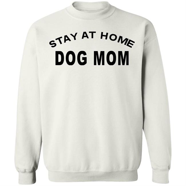 STAY AT HOME DOG MOM Shirt Hoodie Sweatshirt And T Shirt STAY AT HOME DOG MOM Shirt Hoodie Sweatshirt And T Shirt