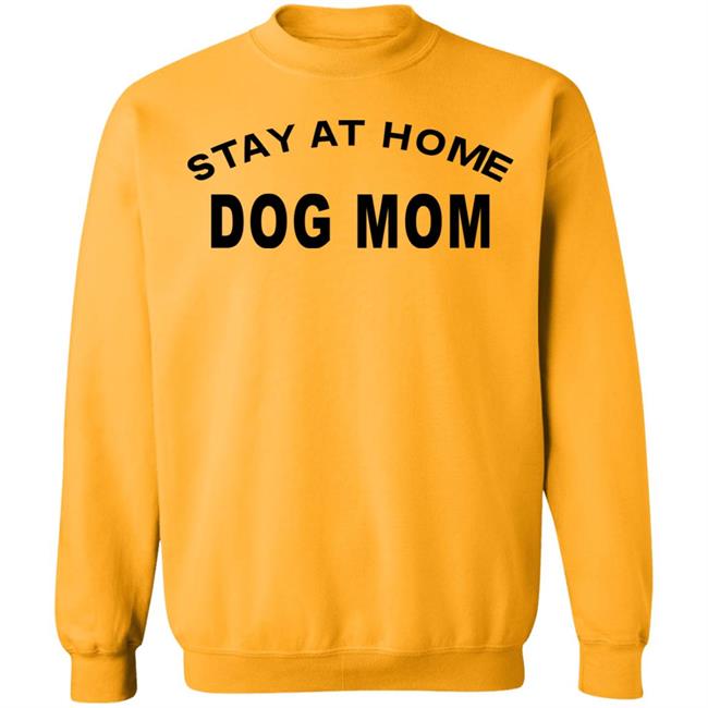 STAY AT HOME DOG MOM Shirt Hoodie Sweatshirt And T Shirt STAY AT HOME DOG MOM Shirt Hoodie Sweatshirt And T Shirt
