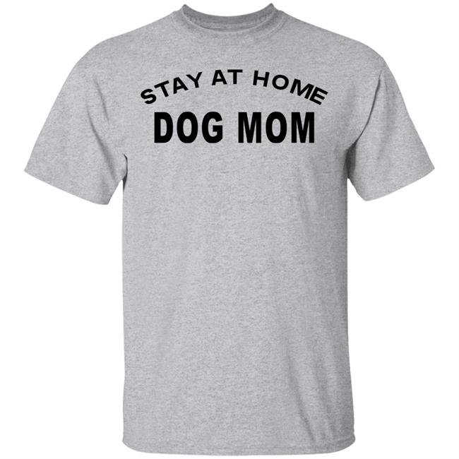STAY AT HOME DOG MOM Shirt Hoodie Sweatshirt And T Shirt STAY AT HOME DOG MOM Shirt Hoodie Sweatshirt And T Shirt