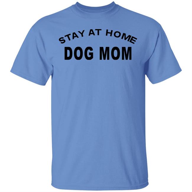 STAY AT HOME DOG MOM Shirt Hoodie Sweatshirt And T Shirt STAY AT HOME DOG MOM Shirt Hoodie Sweatshirt And T Shirt