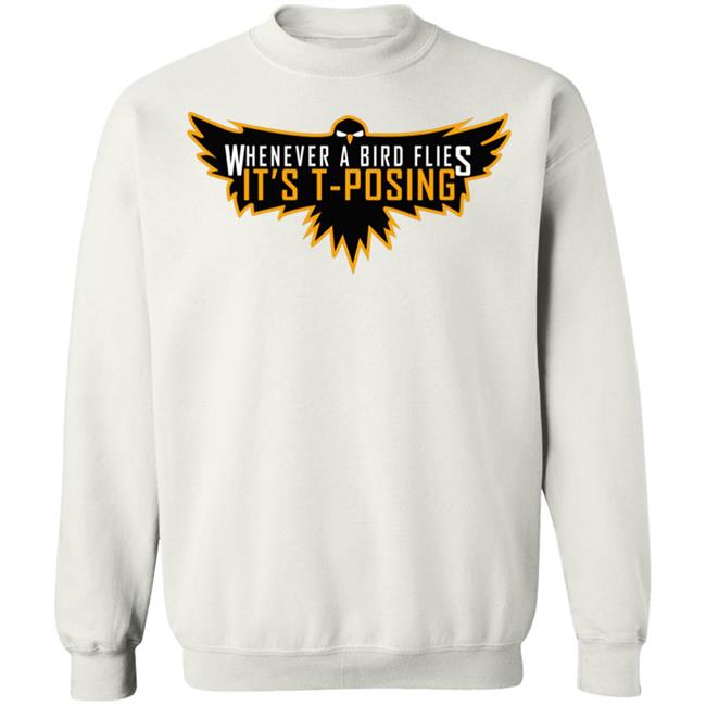 Whenever A Bird Flies It's T-Posing Shirt Hoodie Sweatshirt And T Shirt Whenever A Bird Flies It's T-Posing Shirt Hoodie Sweatshirt And T Shirt