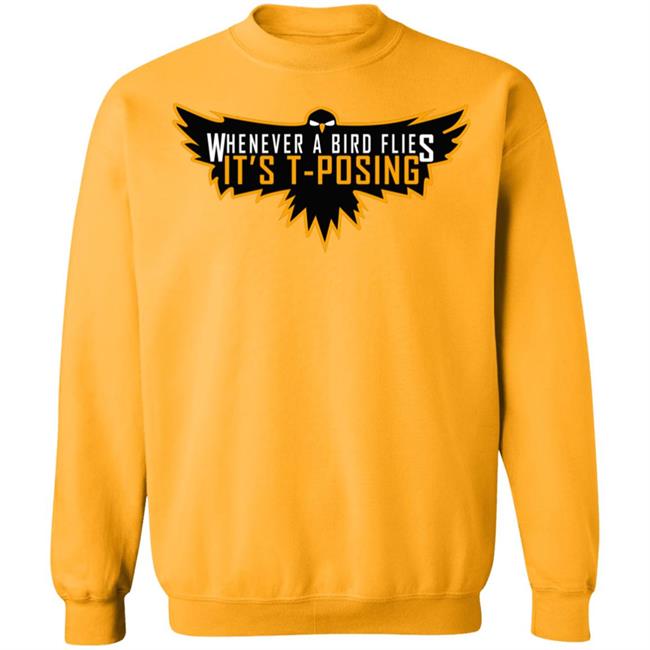 Whenever A Bird Flies It's T-Posing Shirt Hoodie Sweatshirt And T Shirt Whenever A Bird Flies It's T-Posing Shirt Hoodie Sweatshirt And T Shirt