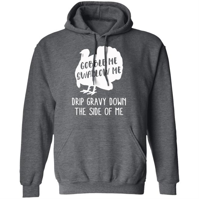 Gobble Me Swallow Me Drip Gravy Down The Side Of Me Shirt Hoodie Sweatshirt And T Shirt Gobble Me Swallow Me Drip Gravy Down The Side Of Me Shirt Hoodie Sweatshirt And T Shirt