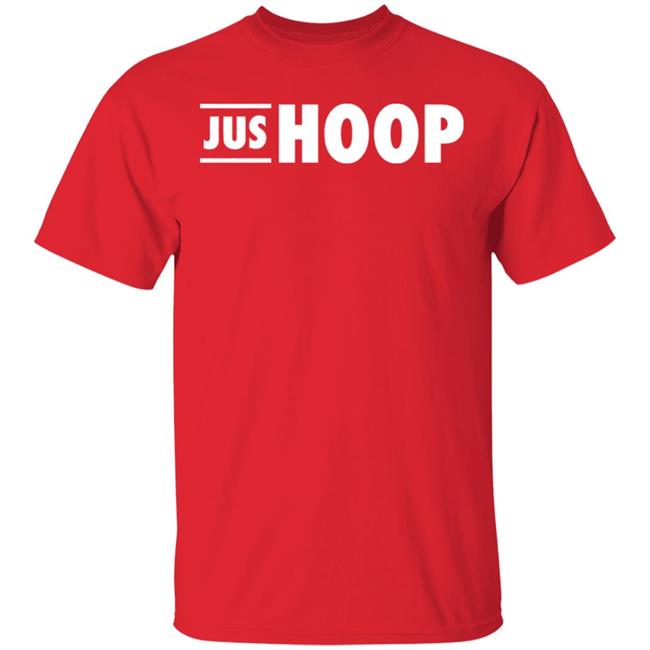Jus Hoop Shirt Hoodie Sweatshirt And T Shirt Jus Hoop Shirt Hoodie Sweatshirt And T Shirt